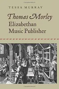 Thomas Morley: Elizabethan Music Publisher (Music in Britain, 1600-2000)