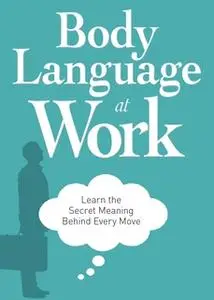 «Body Language at Work: Learn the Secret Meaning Behind Every Move» by Adams Media