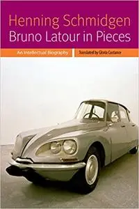 Bruno Latour in Pieces: An Intellectual Biography