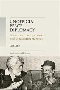 Unofficial peace diplomacy: Private peace entrepreneurs in conflict resolution processes