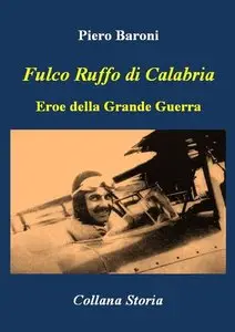 Piero Baroni - Fulco Ruffo di Calabria. Eroe della Grande Guerra