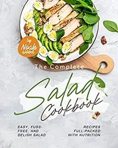 The Complete Salad Cookbook: Easy, Fuss-Free, and Delish Salad Recipes Full-Packed with Nutrition