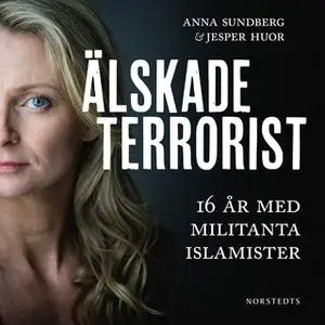 «Älskade terrorist : 16 år med militanta islamister» by Anna Sundberg,Jesper Huor