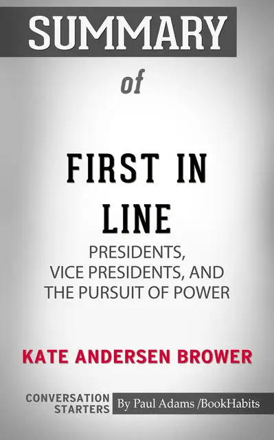 «Summary of First in Line: Presidents, Vice Presidents, and the Pursuit of Power» by Paul Adams