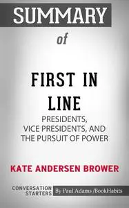 «Summary of First in Line: Presidents, Vice Presidents, and the Pursuit of Power» by Paul Adams