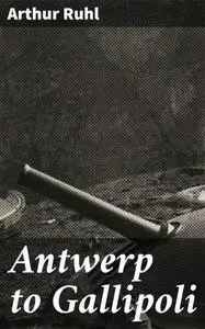 «Antwerp to Gallipoli» by Arthur Ruhl