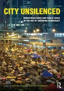 City Unsilenced : Urban Resistance and Public Space in the Age of Shrinking Democracy