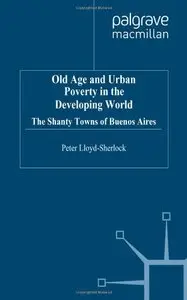 Old Age and Urban Poverty in the Developing World: Shanty Towns of Buenos Aires by Peter Lloyd-Sherlock