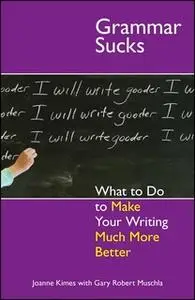 «Grammar Sucks: What to Do to Make Your Writing Much More Better» by Joanne Kimes,Gary Robert Muschla