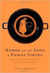 Homer on the Gods and Human Virtue: Creating the Foundations of Classical Civilization