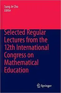 Selected Regular Lectures from the 12th International Congress on Mathematical Education (Repost)