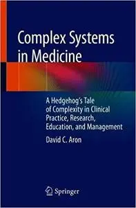 Complex Systems in Medicine: A Hedgehogs Tale of Complexity in Clinical Practice, Research, Education, and Management