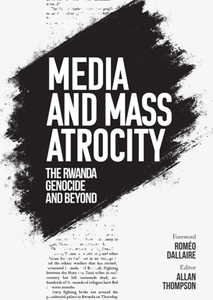 Media and Mass Atrocity : The Rwanda Genocide and Beyond