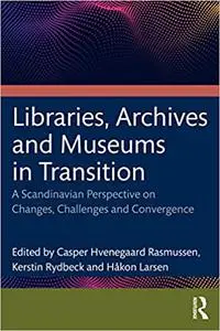 Libraries, Archives, and Museums in Transition: Changes, Challenges, and Convergence in a Scandinavian Perspective