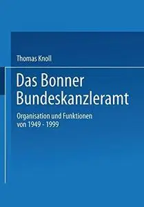Das Bonner Bundeskanzleramt: Organisation und Funktionen von 1949–1999