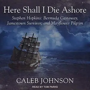 Here Shall I Die Ashore: Stephen Hopkins: Bermuda Castaway, Jamestown Survivor, and Mayflower Pilgrim [Audiobook]