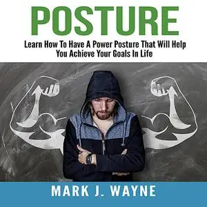 «Posture: Learn How To Have A Power Posture That Will Help You Achieve Your Goals In Life» by Mark J. Wayne