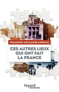 François-Guillaume Lorrain, "Ces autres lieux qui ont fait la France"