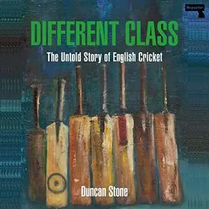 Different Class: The Untold Story of English Cricket by Duncan Stone