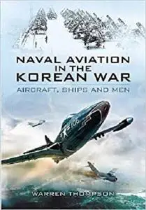 Naval Aviation in the Korean War: Aircraft, Ships, and Men