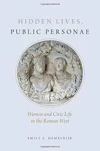 Hidden Lives, Public Personae: Women and Civic Life in the Roman West