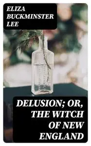 «Delusion; or, The Witch of New England» by Eliza Buckminster Lee