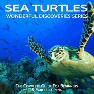 Sea Turtles: The Complete Guide For Beginners & Early Learning