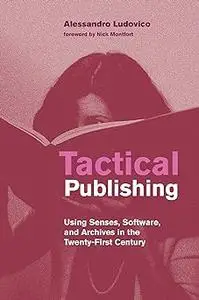 Tactical Publishing: Using Senses, Software, and Archives in the Twenty-First Century