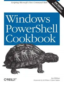 Windows PowerShell Cookbook: The Complete Guide to Scripting Microsoft's New Command Shell, 2nd edition (Repost)
