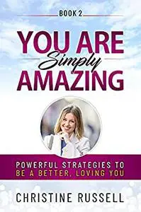 YOU ARE SIMPLY AMAZING: POWERFUL STRATEGIES TO BE A BETTER, LOVING YOU