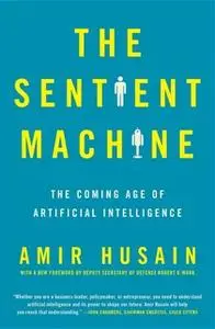 «The Sentient Machine: The Coming Age of Artificial Intelligence» by Amir Husain