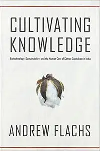 Cultivating Knowledge: Biotechnology, Sustainability, and the Human Cost of Cotton Capitalism in India