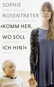 «"Komm her, wo soll ich hin?": Warum alte und demenzkranke Menschen in die Mitte unserer Gesellschaft gehören» by Sophie