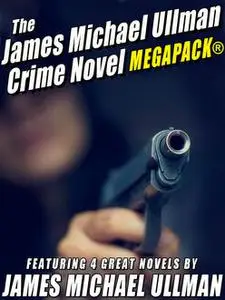 «The James Michael Ullman Crime Novel MEGAPACK®: 4 Great Crime Novels» by James Michael Ullman