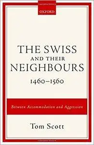 The Swiss and their Neighbours, 1460-1560: Between Accommodation and Aggression