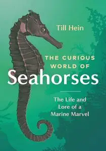 The Curious World of Seahorses: The Life and Lore of a Marine Marvel