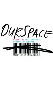 Christine Harold - OurSpace: Resisting the Corporate Control of Culture