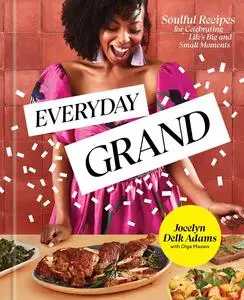 Everyday Grand: Soulful Recipes for Celebrating Life's Big and Small Moments: A Cookbook