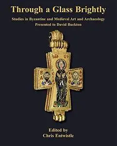 Through a Glass Brightly: Studies in Byzantine and Medieval Art and Archaeology Presented to David Buckton