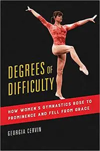 Degrees of Difficulty: How Women's Gymnastics Rose to Prominence and Fell from Grace (Volume 1)