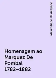 «Homenagem ao Marquez De Pombal 1782–1882» by Maximiliano de Azevedo