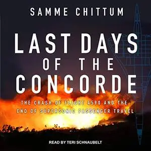Last Days of the Concorde: The Crash of Flight 4590 and the End of Supersonic Passenger Travel [Audiobook] (repost)