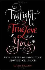 Twilight, True Love and You: Seven Secret Steps to Finding Your Edward or Jacob