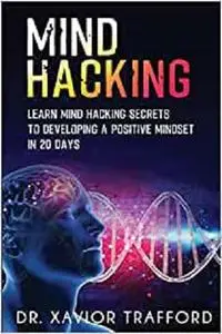 Mind Hacking: Learn the Secrets to Change Your Mind to Positivity in 20 Days