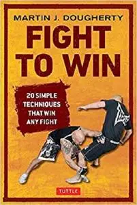 Fight to Win: 20 Simple Techniques That Win Any Fight