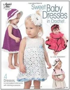 Sweet Baby Dresses in Crochet: 4 Dresses in Sizes Newborn to 24 Months, with Matching Accessories