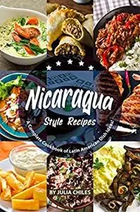 Nicaragua Style Recipes: A Complete Cookbook of Latin American Dish Ideas!