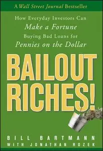 Bailout Riches!: How Everyday Investors Can Make a Fortune Buying Bad Loans for Pennies on the Dollar