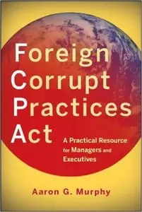 Foreign Corrupt Practices Act: A Practical Resource for Managers and Executives (repost)