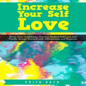 «Increase Your Self Love: Boost Your Confidence, Practice Radical Self Love and Finally Accept Yourself with Affirmation